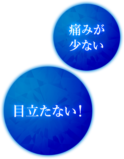 痛みが少ない　目立たない！